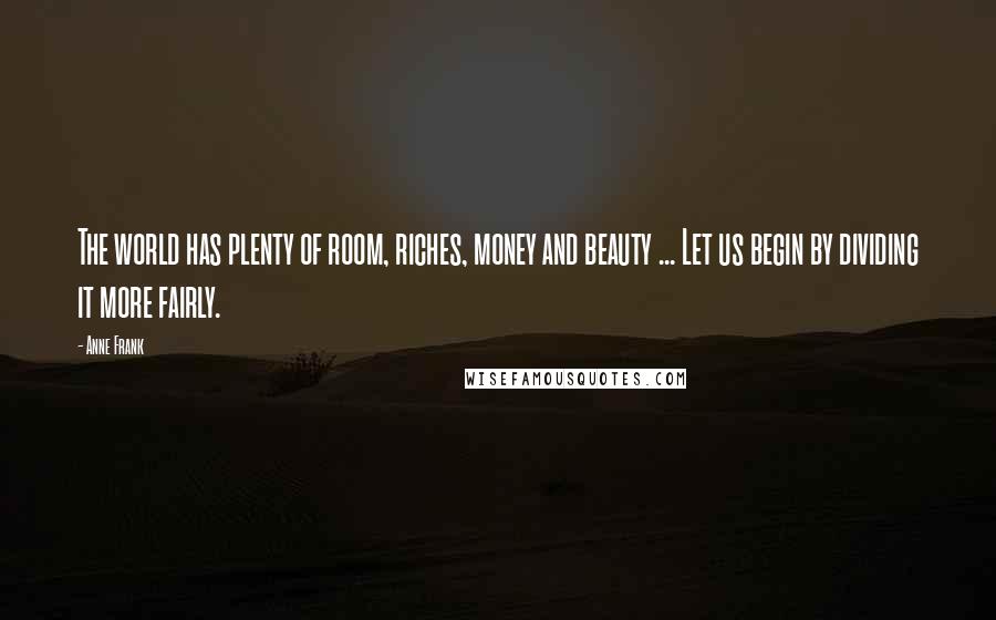 Anne Frank Quotes: The world has plenty of room, riches, money and beauty ... Let us begin by dividing it more fairly.