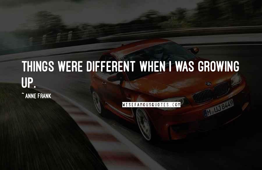 Anne Frank Quotes: Things were different when I was growing up.