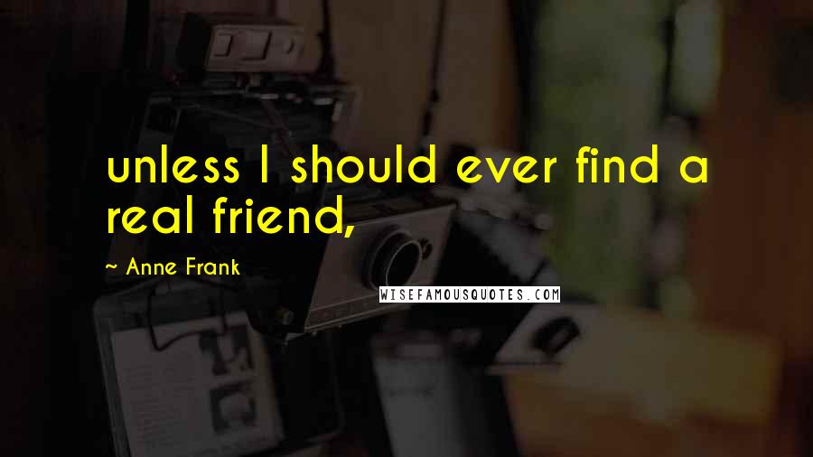 Anne Frank Quotes: unless I should ever find a real friend,