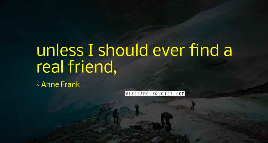 Anne Frank Quotes: unless I should ever find a real friend,