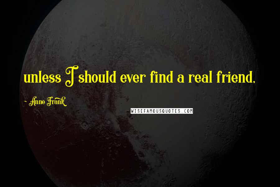 Anne Frank Quotes: unless I should ever find a real friend,