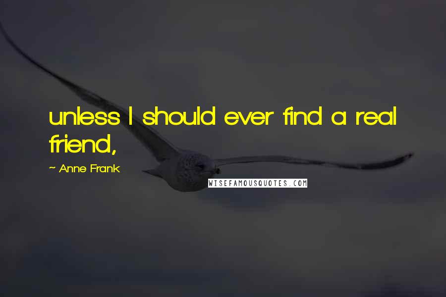 Anne Frank Quotes: unless I should ever find a real friend,