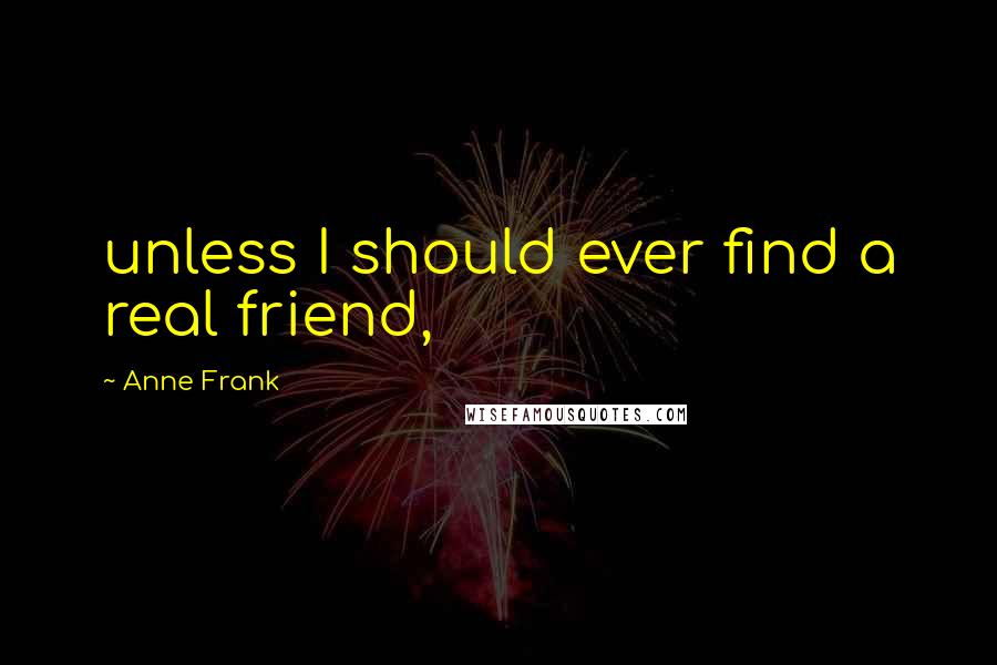 Anne Frank Quotes: unless I should ever find a real friend,