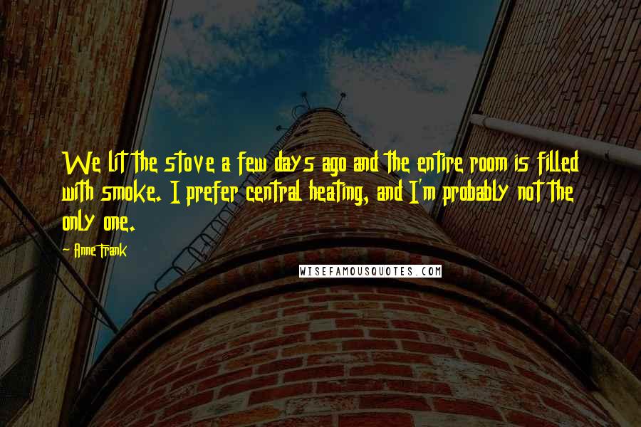 Anne Frank Quotes: We lit the stove a few days ago and the entire room is filled with smoke. I prefer central heating, and I'm probably not the only one.