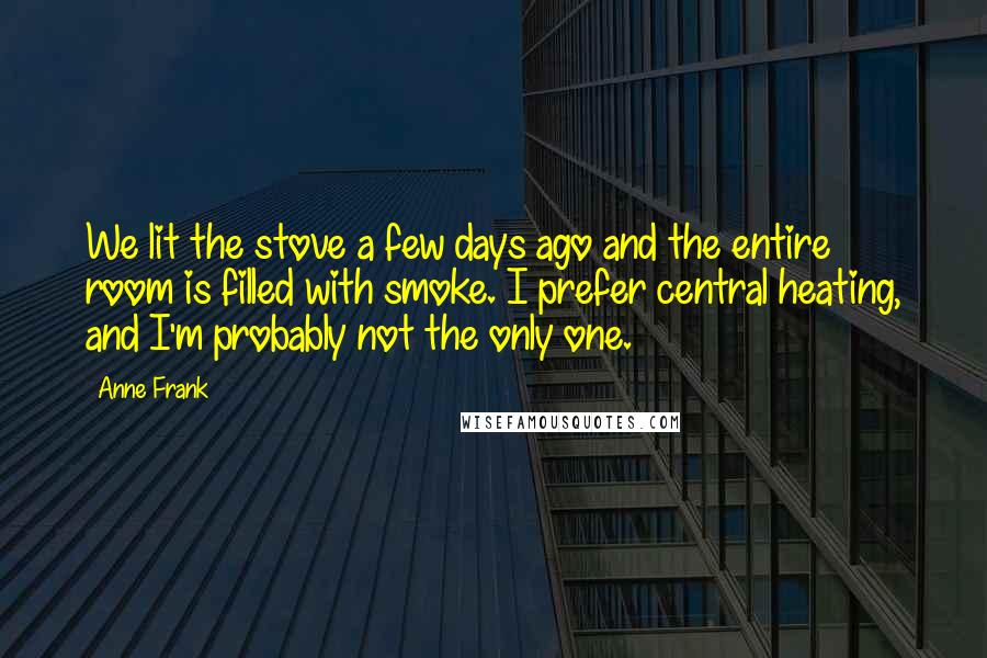 Anne Frank Quotes: We lit the stove a few days ago and the entire room is filled with smoke. I prefer central heating, and I'm probably not the only one.