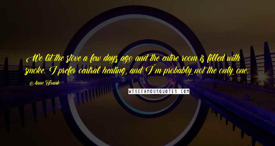 Anne Frank Quotes: We lit the stove a few days ago and the entire room is filled with smoke. I prefer central heating, and I'm probably not the only one.