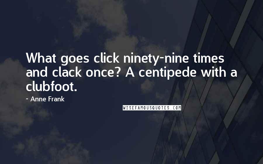 Anne Frank Quotes: What goes click ninety-nine times and clack once? A centipede with a clubfoot.