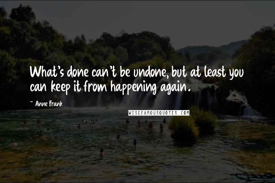 Anne Frank Quotes: What's done can't be undone, but at least you can keep it from happening again.