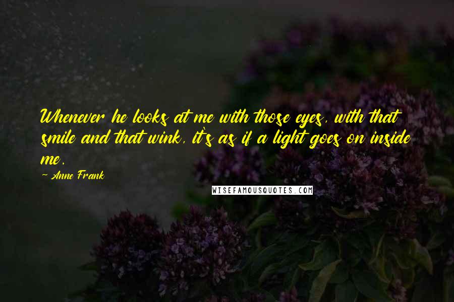 Anne Frank Quotes: Whenever he looks at me with those eyes, with that smile and that wink, it's as if a light goes on inside me.