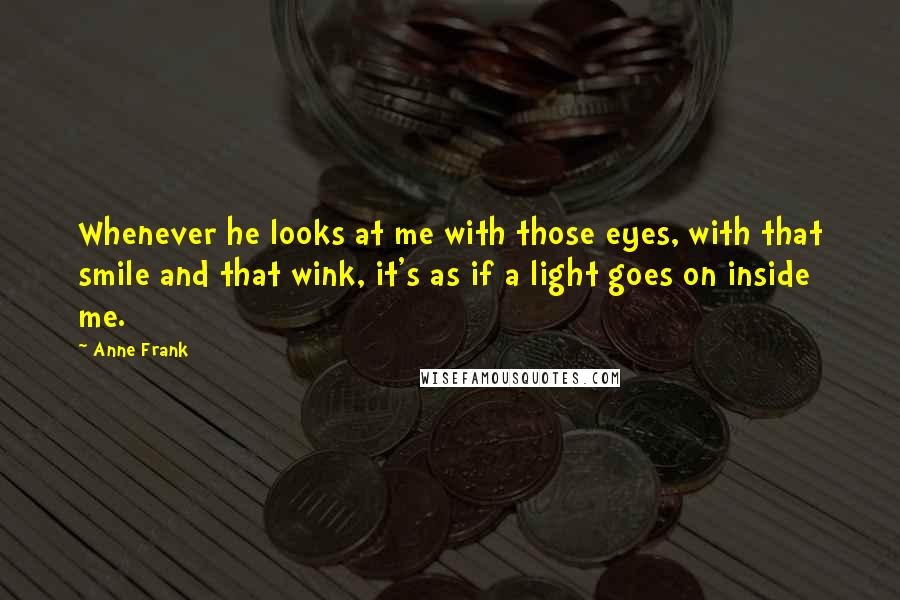 Anne Frank Quotes: Whenever he looks at me with those eyes, with that smile and that wink, it's as if a light goes on inside me.