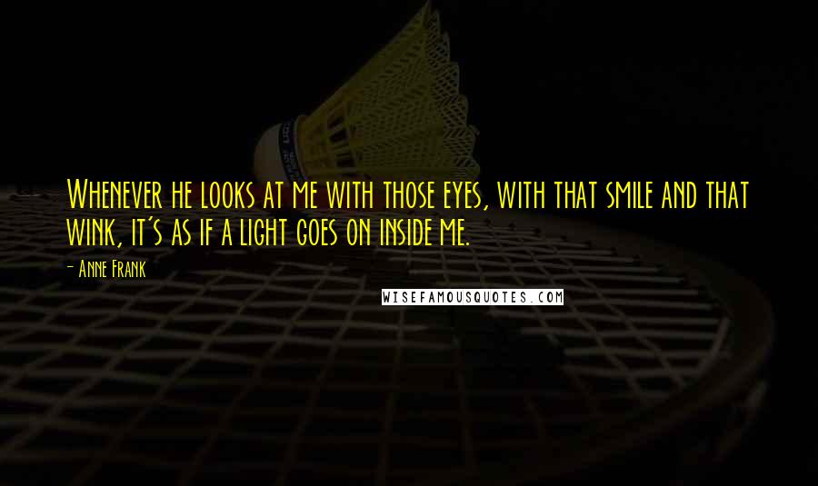 Anne Frank Quotes: Whenever he looks at me with those eyes, with that smile and that wink, it's as if a light goes on inside me.