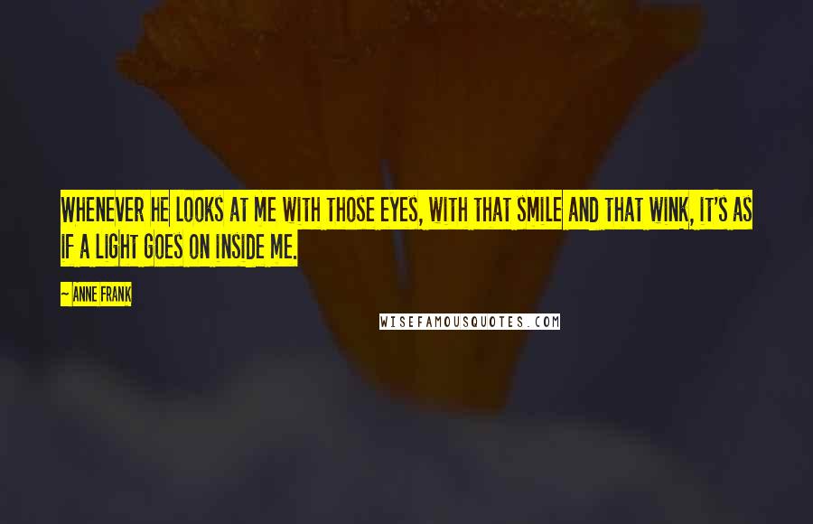 Anne Frank Quotes: Whenever he looks at me with those eyes, with that smile and that wink, it's as if a light goes on inside me.