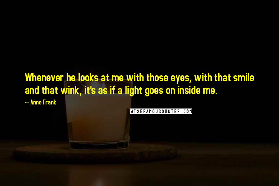 Anne Frank Quotes: Whenever he looks at me with those eyes, with that smile and that wink, it's as if a light goes on inside me.