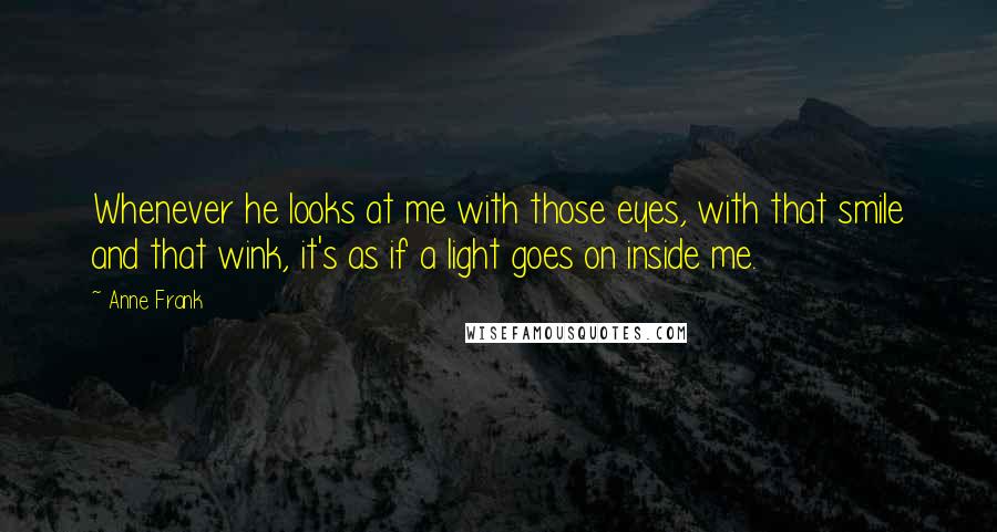 Anne Frank Quotes: Whenever he looks at me with those eyes, with that smile and that wink, it's as if a light goes on inside me.