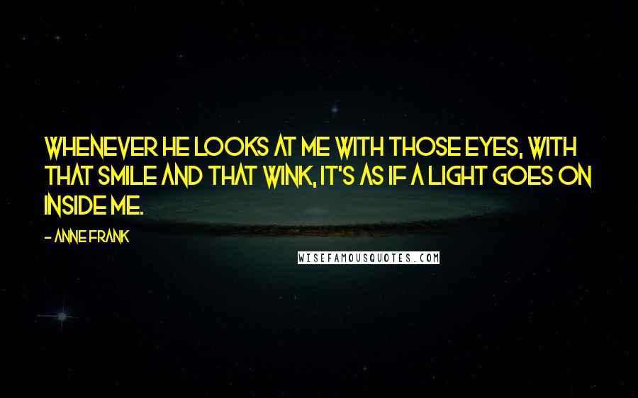 Anne Frank Quotes: Whenever he looks at me with those eyes, with that smile and that wink, it's as if a light goes on inside me.