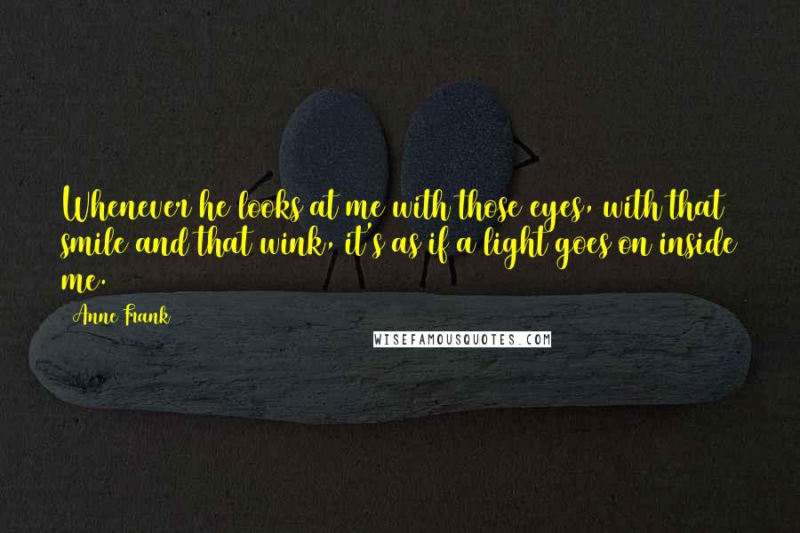 Anne Frank Quotes: Whenever he looks at me with those eyes, with that smile and that wink, it's as if a light goes on inside me.