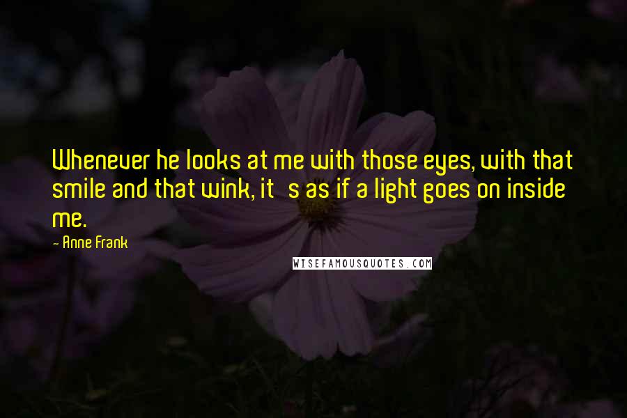 Anne Frank Quotes: Whenever he looks at me with those eyes, with that smile and that wink, it's as if a light goes on inside me.
