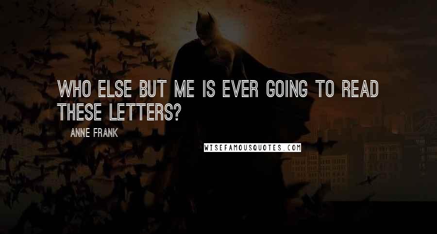 Anne Frank Quotes: Who else but me is ever going to read these letters?