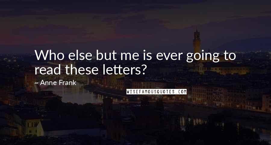 Anne Frank Quotes: Who else but me is ever going to read these letters?