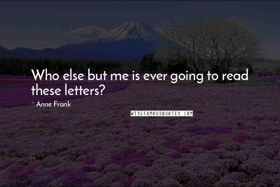 Anne Frank Quotes: Who else but me is ever going to read these letters?