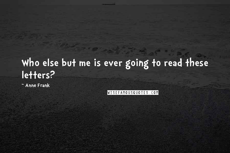 Anne Frank Quotes: Who else but me is ever going to read these letters?