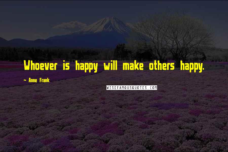 Anne Frank Quotes: Whoever is happy will make others happy.