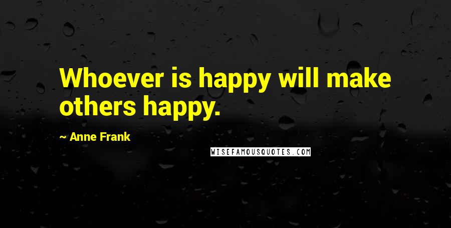 Anne Frank Quotes: Whoever is happy will make others happy.