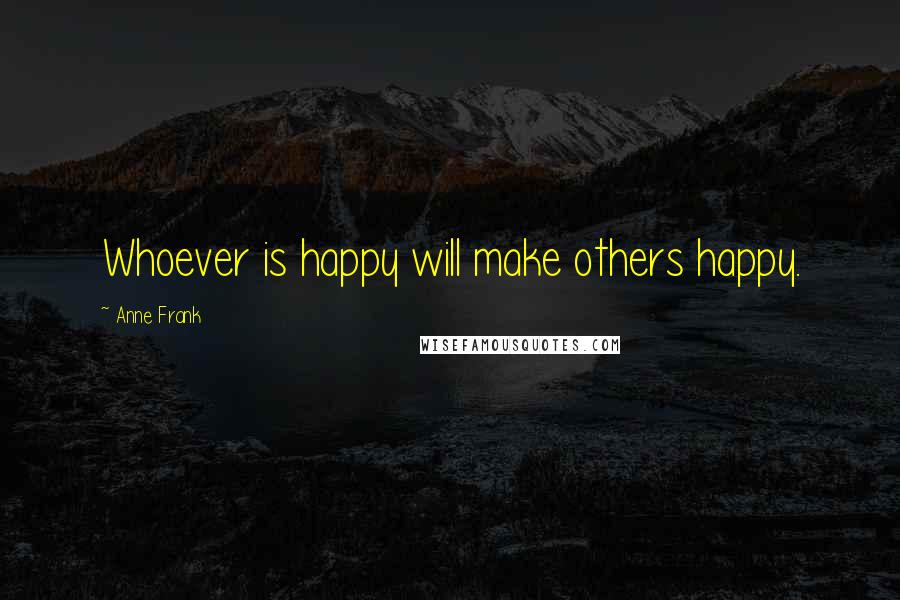 Anne Frank Quotes: Whoever is happy will make others happy.