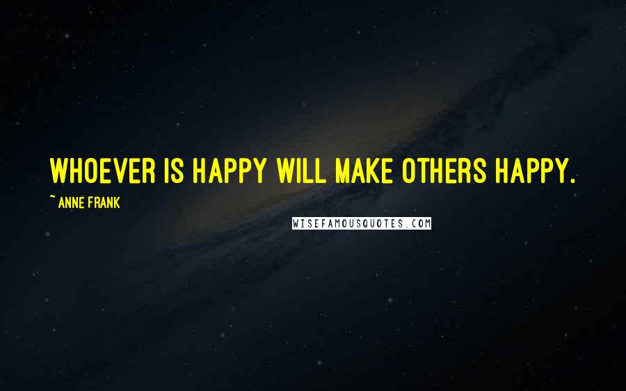 Anne Frank Quotes: Whoever is happy will make others happy.