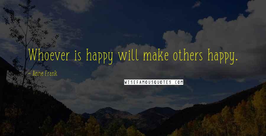 Anne Frank Quotes: Whoever is happy will make others happy.