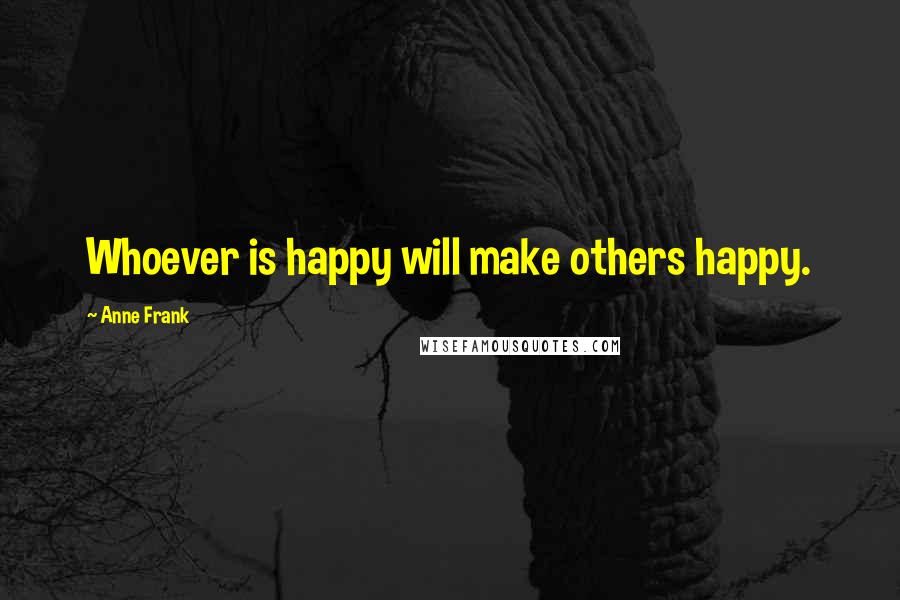 Anne Frank Quotes: Whoever is happy will make others happy.