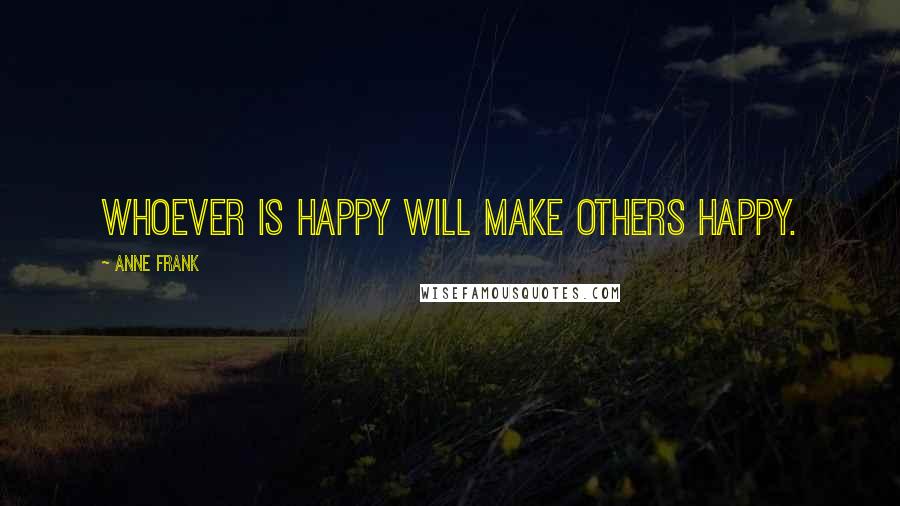 Anne Frank Quotes: Whoever is happy will make others happy.