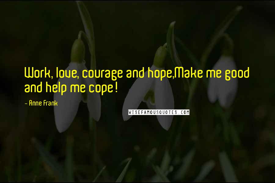 Anne Frank Quotes: Work, love, courage and hope,Make me good and help me cope!