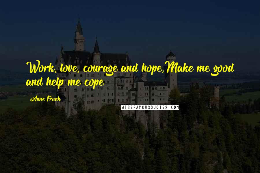 Anne Frank Quotes: Work, love, courage and hope,Make me good and help me cope!