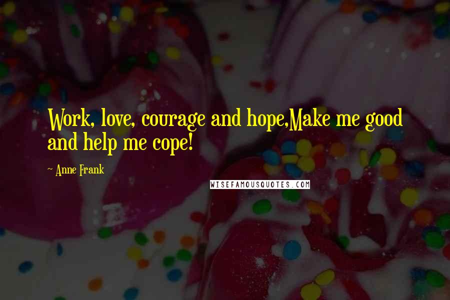 Anne Frank Quotes: Work, love, courage and hope,Make me good and help me cope!