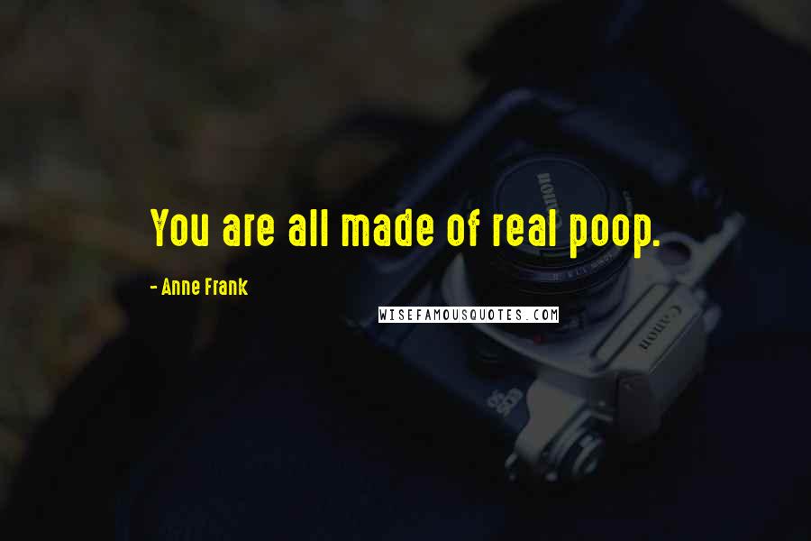 Anne Frank Quotes: You are all made of real poop.