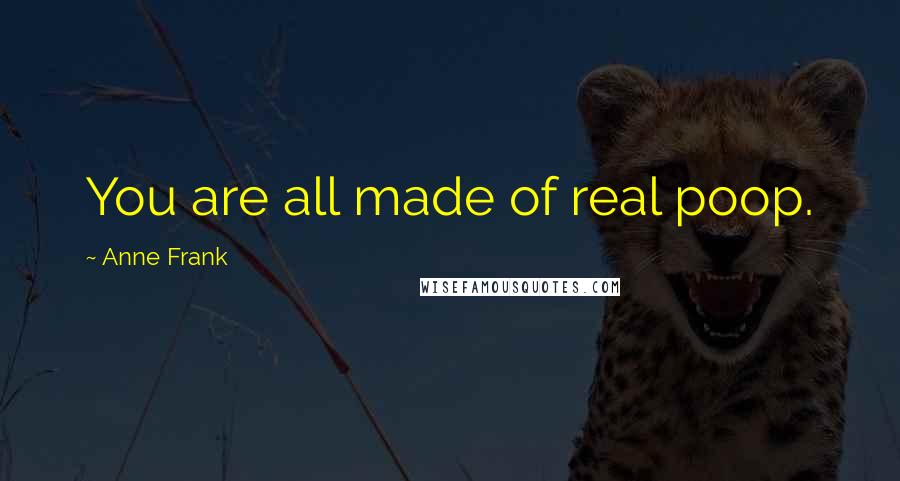 Anne Frank Quotes: You are all made of real poop.