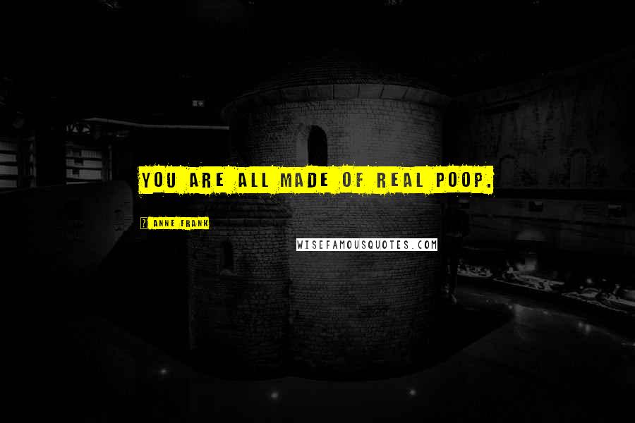 Anne Frank Quotes: You are all made of real poop.