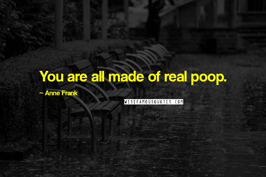 Anne Frank Quotes: You are all made of real poop.