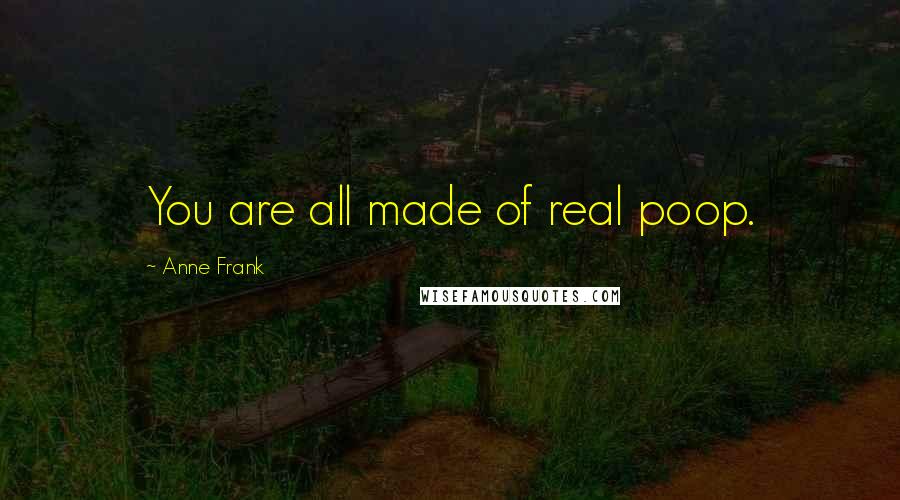Anne Frank Quotes: You are all made of real poop.
