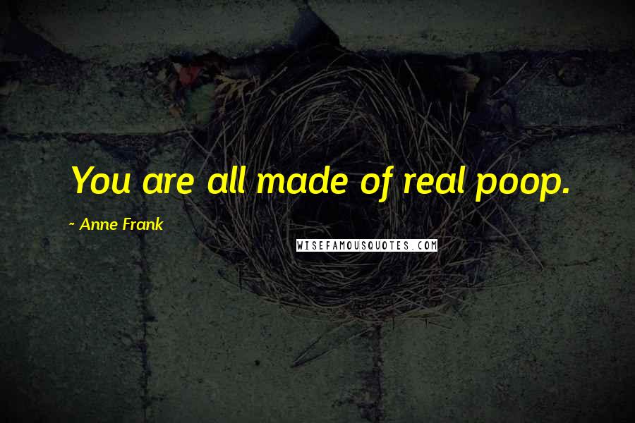 Anne Frank Quotes: You are all made of real poop.