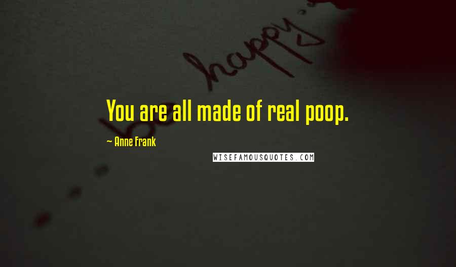Anne Frank Quotes: You are all made of real poop.
