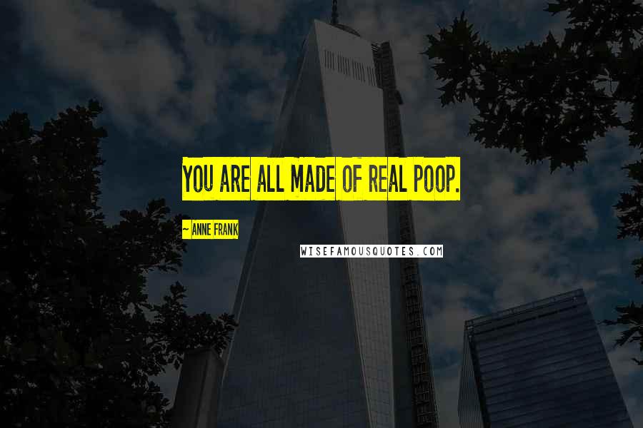 Anne Frank Quotes: You are all made of real poop.