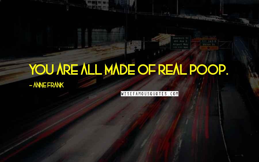 Anne Frank Quotes: You are all made of real poop.