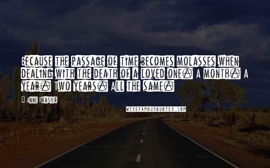 Anne Frasier Quotes: Because the passage of time becomes molasses when dealing with the death of a loved one. A month. A year. Two years. All the same.