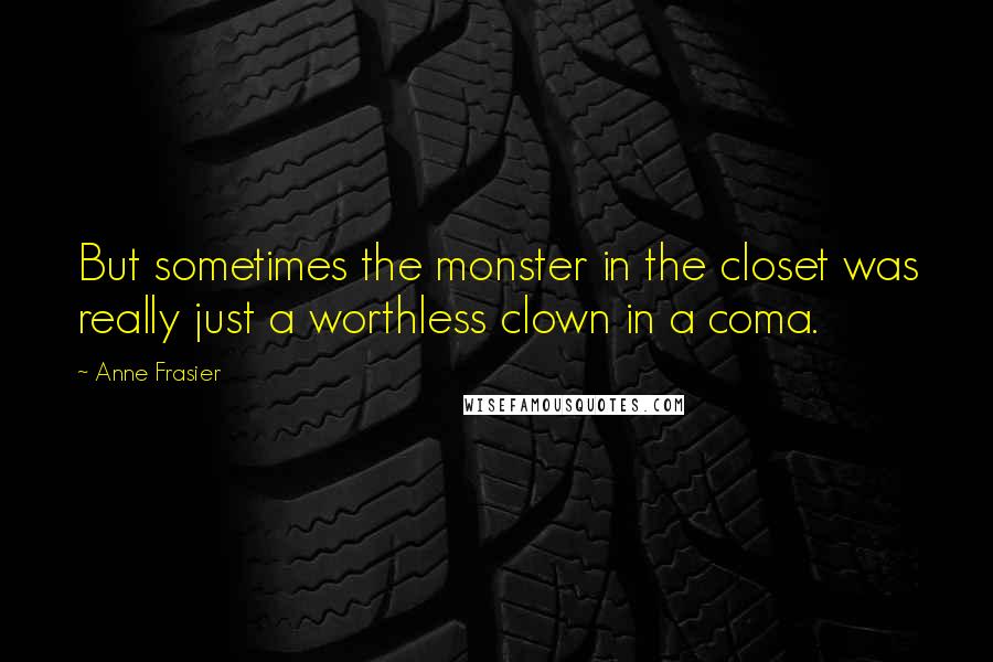 Anne Frasier Quotes: But sometimes the monster in the closet was really just a worthless clown in a coma.