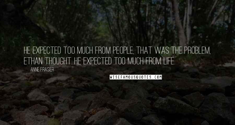 Anne Frasier Quotes: He expected too much from people, that was the problem, Ethan thought. He expected too much from life.