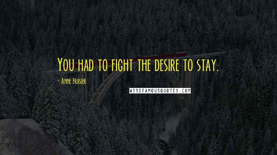 Anne Frasier Quotes: You had to fight the desire to stay.