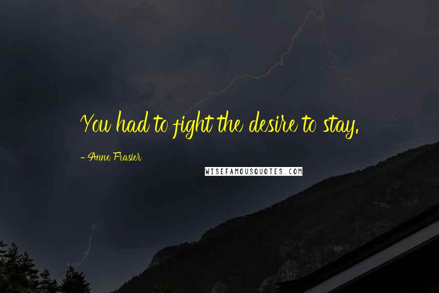 Anne Frasier Quotes: You had to fight the desire to stay.