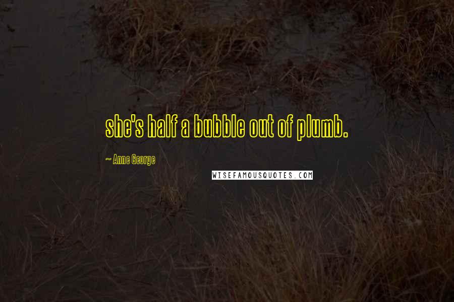 Anne George Quotes: she's half a bubble out of plumb.